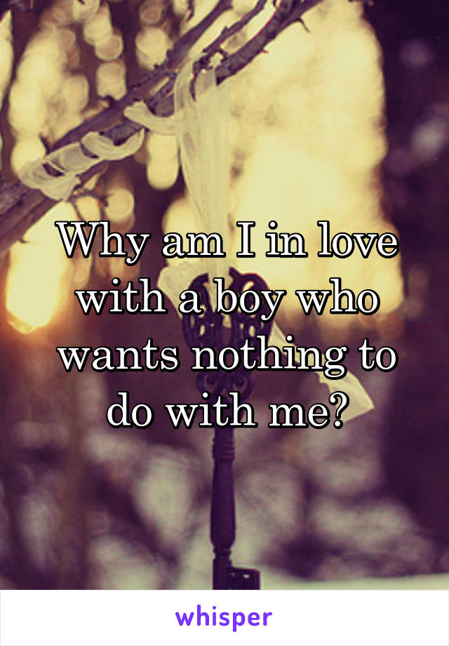 Why am I in love with a boy who wants nothing to do with me?