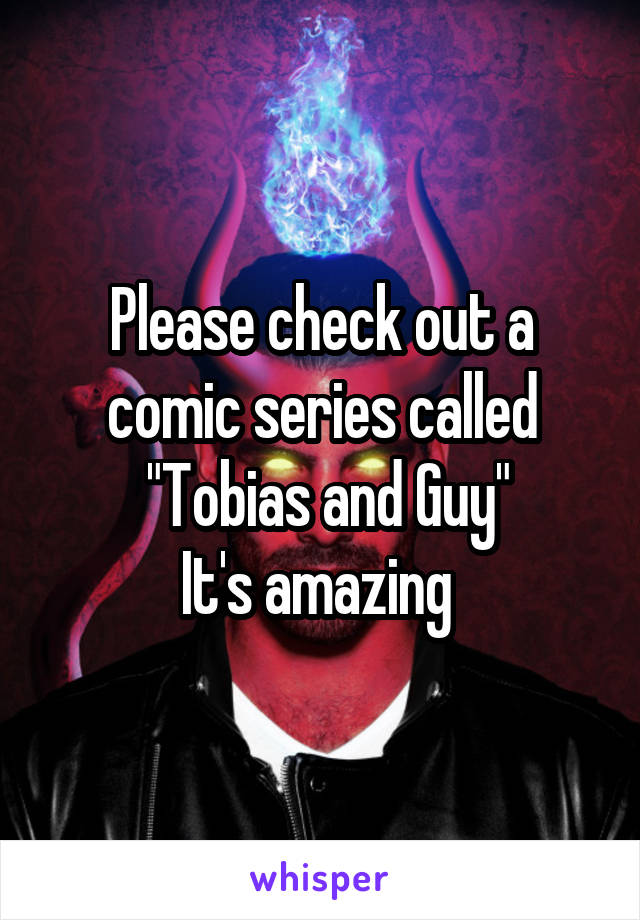 Please check out a comic series called
 "Tobias and Guy"
It's amazing 