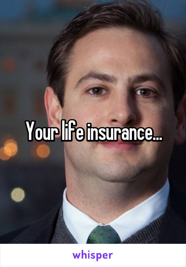 Your life insurance...