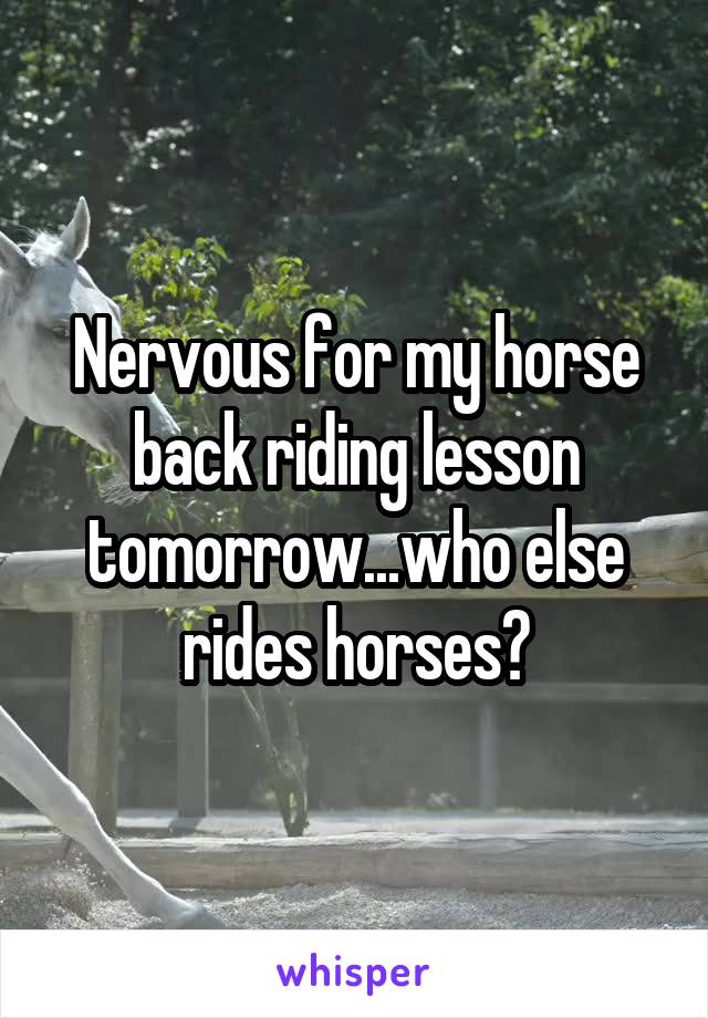 Nervous for my horse back riding lesson tomorrow...who else rides horses?