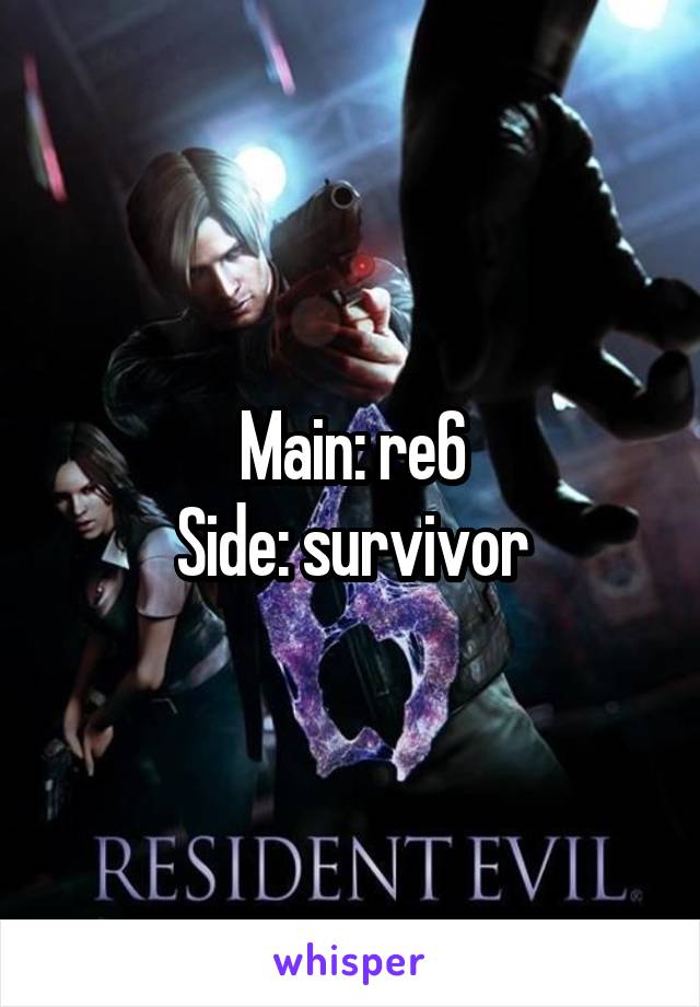 Main: re6
Side: survivor