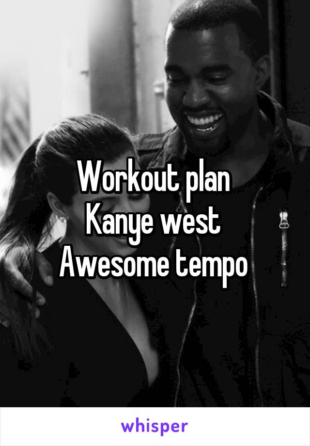 Workout plan 
Kanye west 
Awesome tempo 