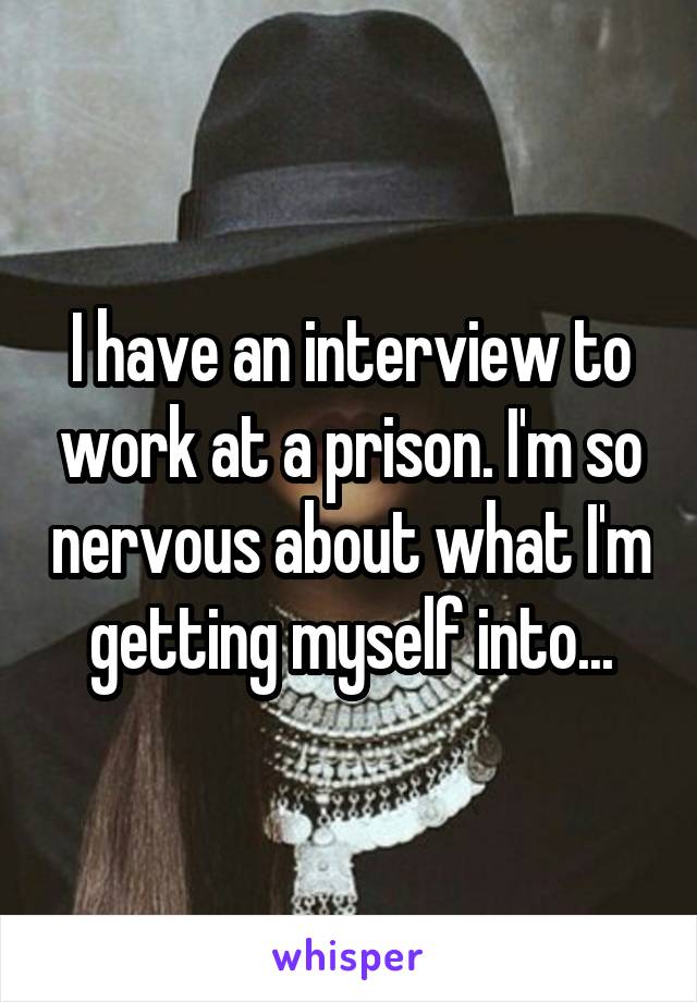 I have an interview to work at a prison. I'm so nervous about what I'm getting myself into...