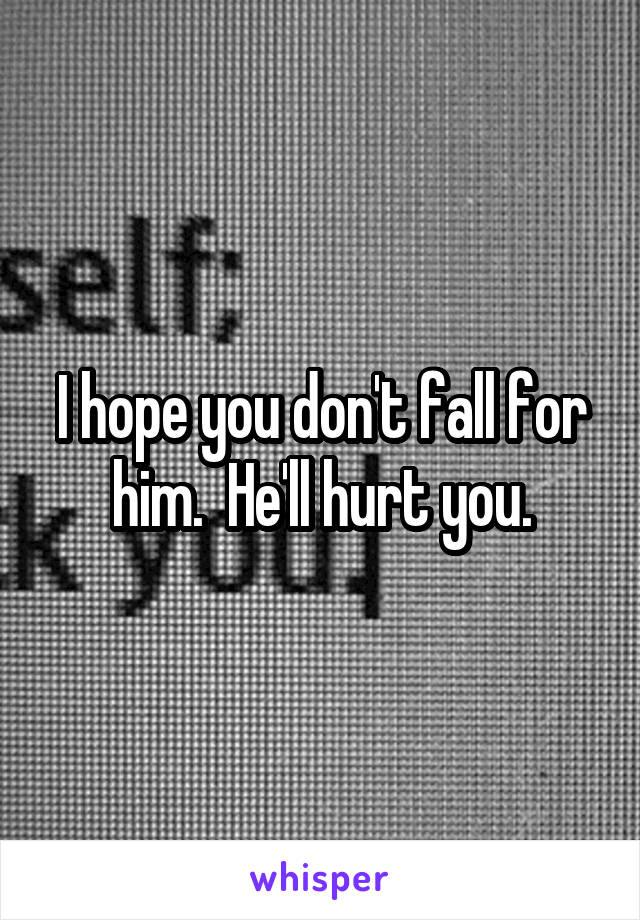 I hope you don't fall for him.  He'll hurt you.