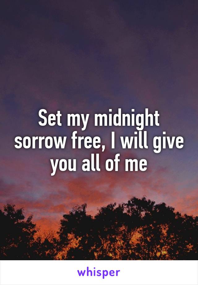 Set my midnight sorrow free, I will give you all of me