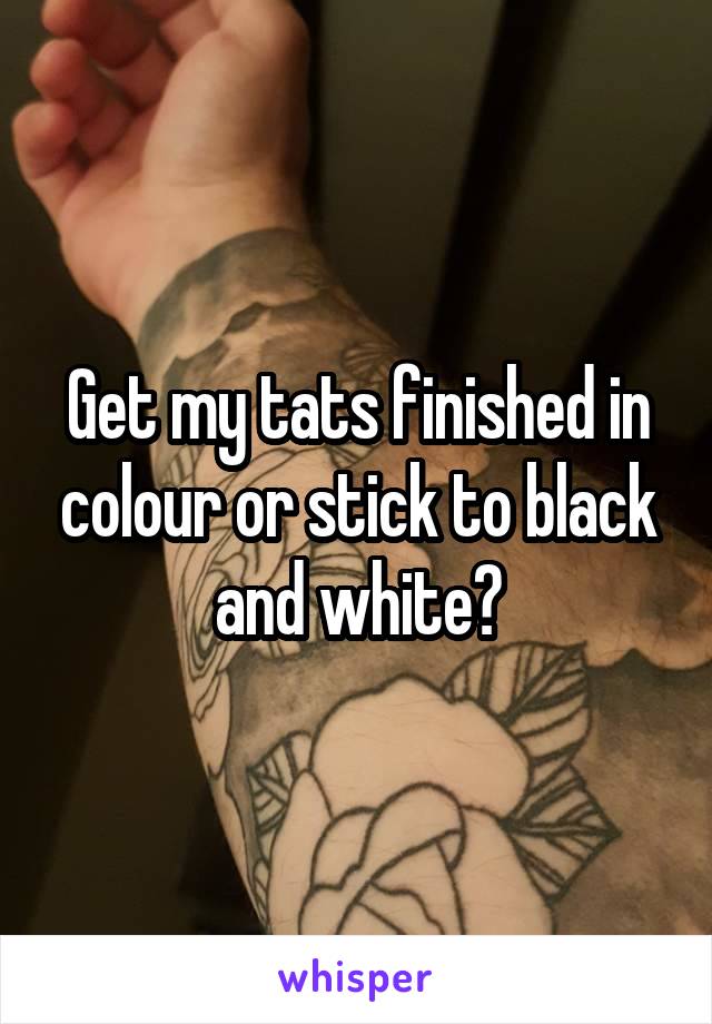 Get my tats finished in colour or stick to black and white?