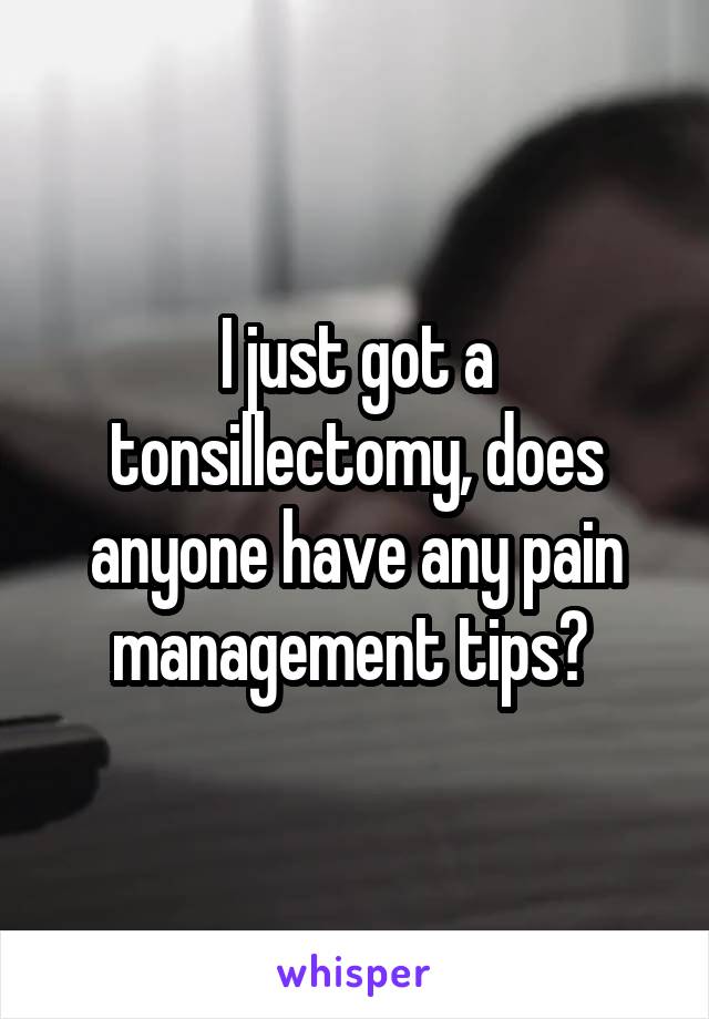 I just got a tonsillectomy, does anyone have any pain management tips? 