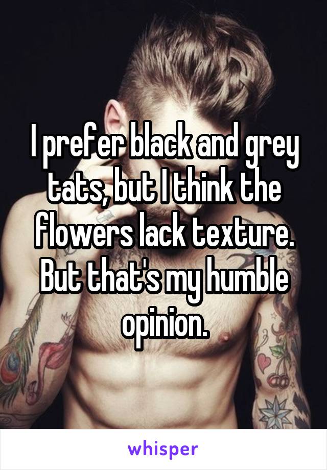 I prefer black and grey tats, but I think the flowers lack texture. But that's my humble opinion.