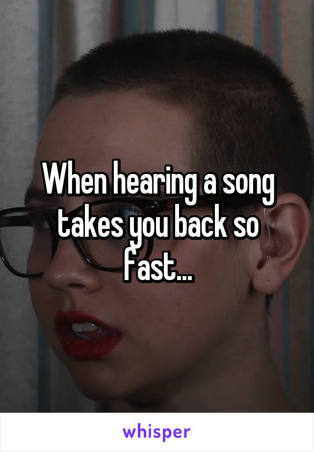 When hearing a song takes you back so fast...