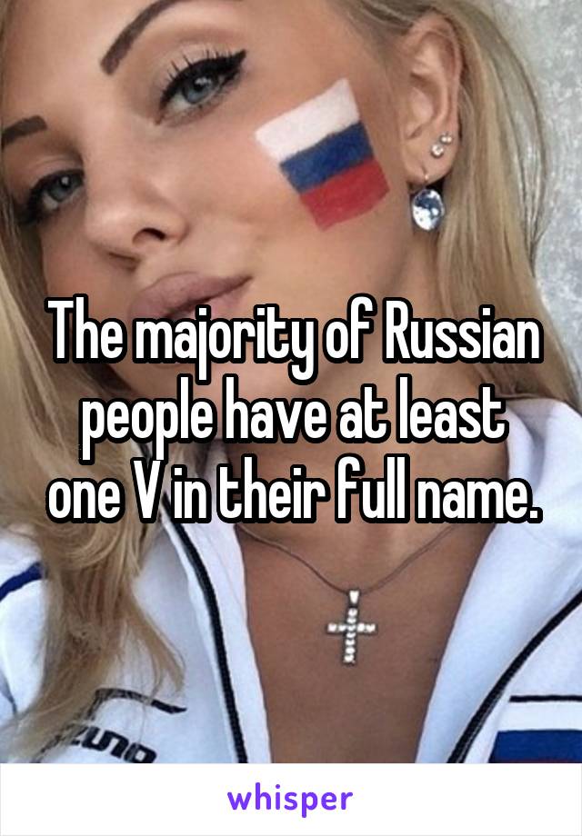 The majority of Russian people have at least one V in their full name.