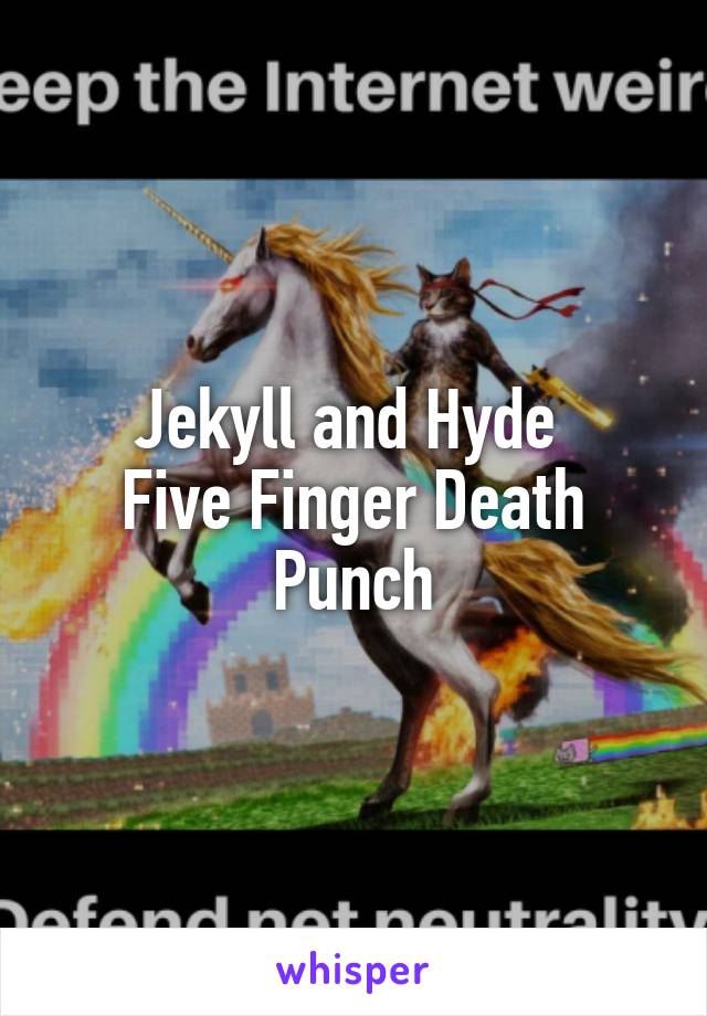 Jekyll and Hyde 
Five Finger Death Punch