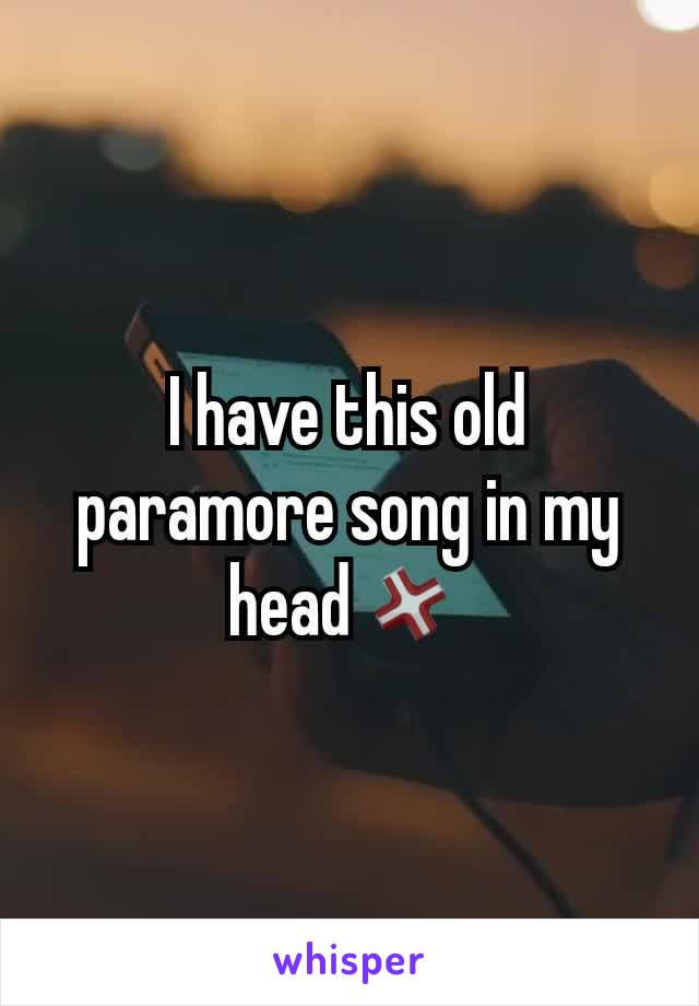 I have this old paramore song in my head💢