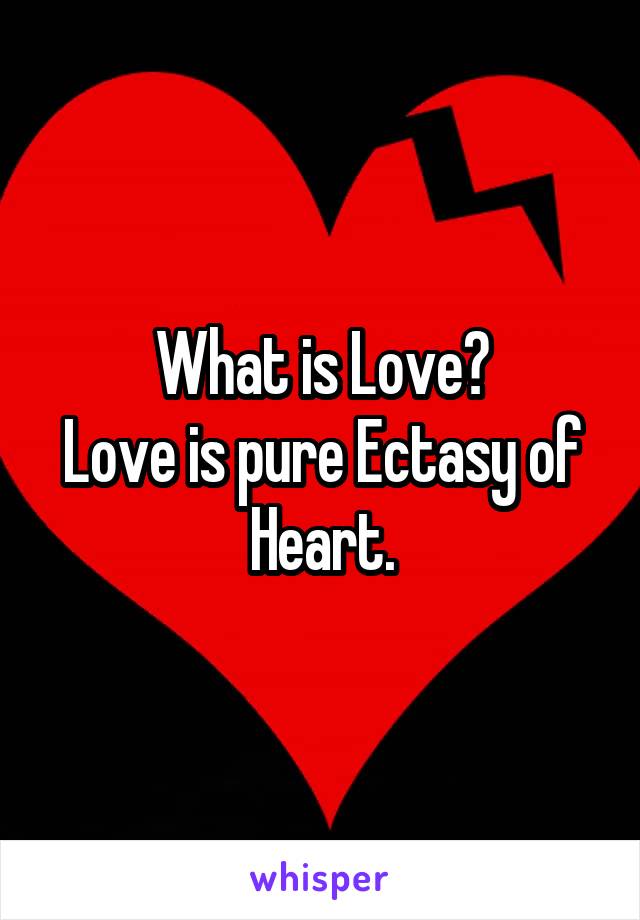 What is Love?
Love is pure Ectasy of Heart.