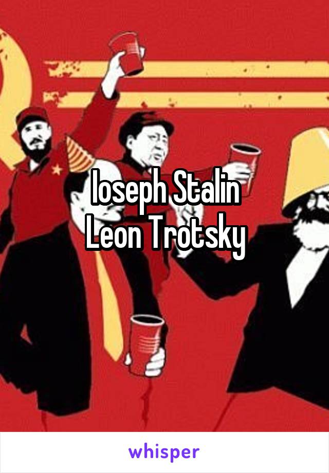 Ioseph Stalin
Leon Trotsky
