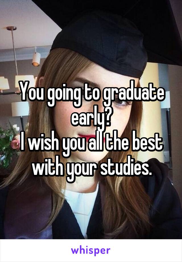 You going to graduate early?
I wish you all the best with your studies.