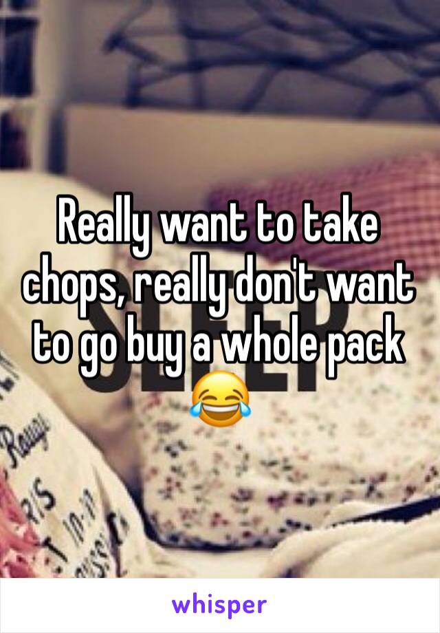 Really want to take chops, really don't want to go buy a whole pack 😂