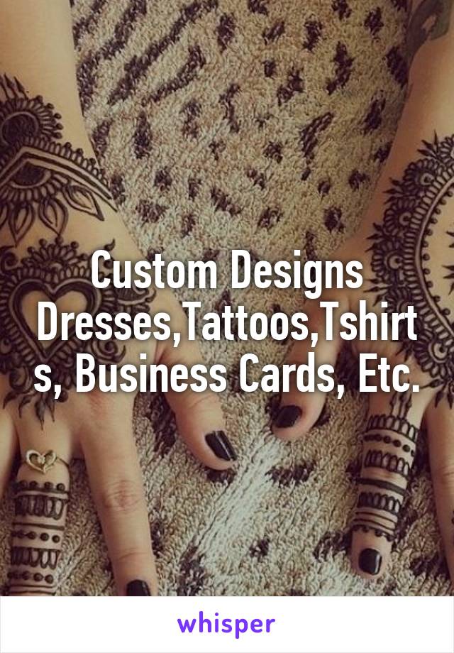 Custom Designs
Dresses,Tattoos,Tshirts, Business Cards, Etc.