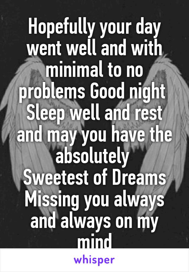 Hopefully your day went well and with minimal to no problems Good night 
Sleep well and rest and may you have the absolutely 
Sweetest of Dreams
Missing you always and always on my mind