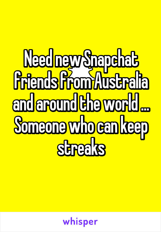 Need new Snapchat friends from Australia and around the world ... Someone who can keep streaks
