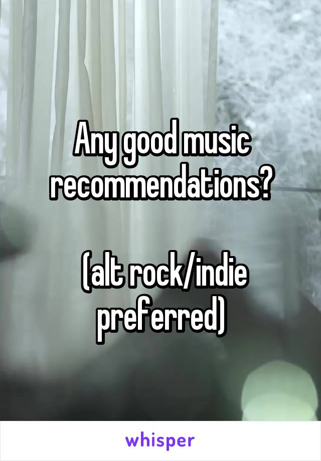 Any good music recommendations?

 (alt rock/indie preferred)