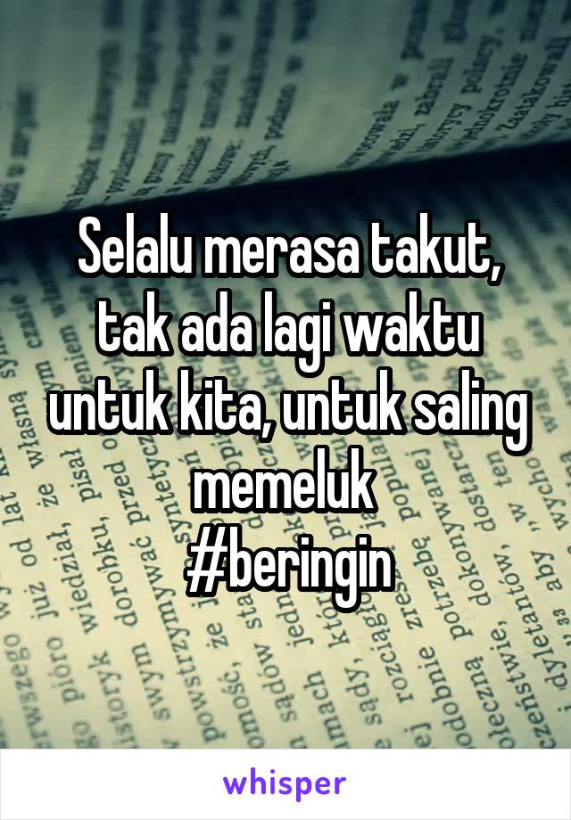 Selalu merasa takut, tak ada lagi waktu untuk kita, untuk saling memeluk 
#beringin