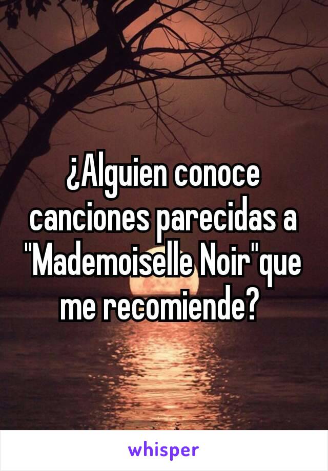 ¿Alguien conoce canciones parecidas a "Mademoiselle Noir"que me recomiende? 