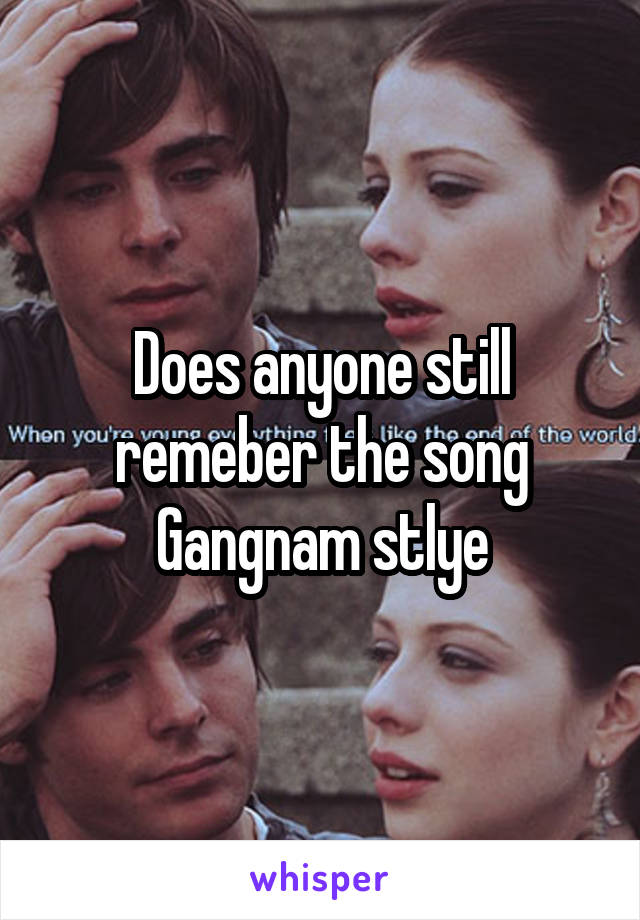 Does anyone still remeber the song Gangnam stlye