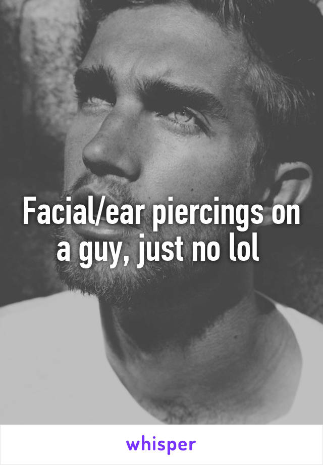 Facial/ear piercings on a guy, just no lol 