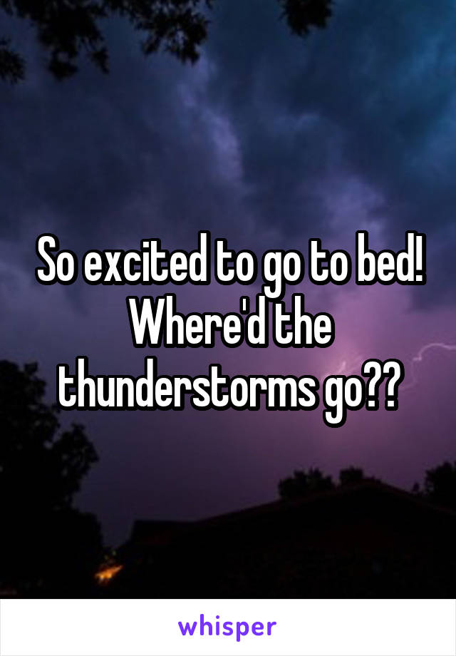 So excited to go to bed! Where'd the thunderstorms go??