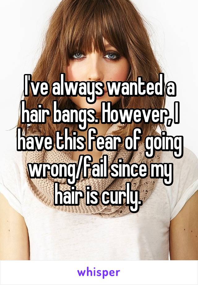 I've always wanted a hair bangs. However, I have this fear of going wrong/fail since my hair is curly. 