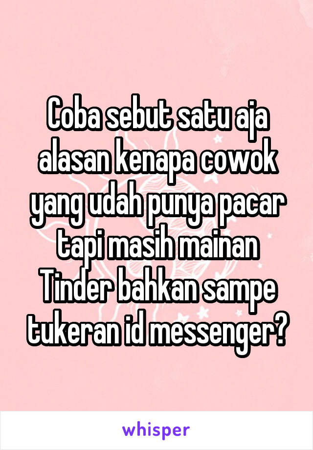 Coba sebut satu aja alasan kenapa cowok yang udah punya pacar tapi masih mainan Tinder bahkan sampe tukeran id messenger?