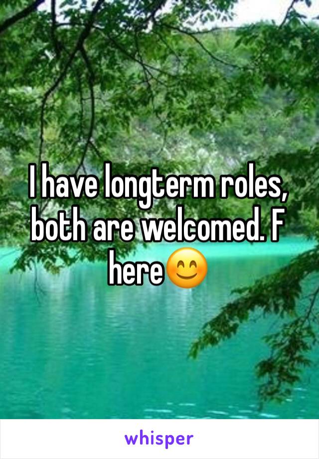 I have longterm roles, both are welcomed. F here😊