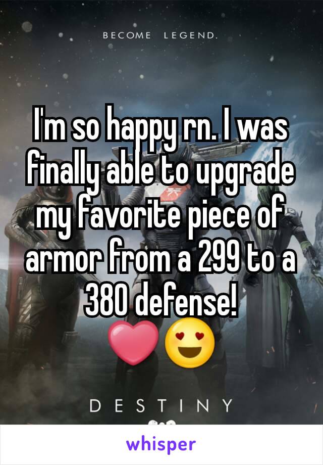 I'm so happy rn. I was finally able to upgrade my favorite piece of armor from a 299 to a 380 defense!
❤😍