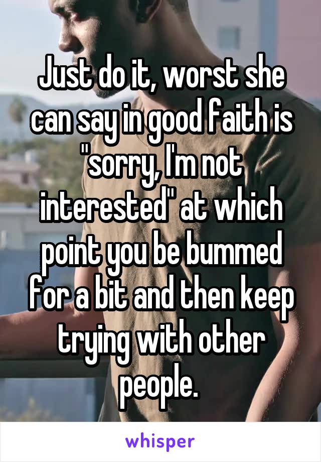 Just do it, worst she can say in good faith is "sorry, I'm not interested" at which point you be bummed for a bit and then keep trying with other people. 