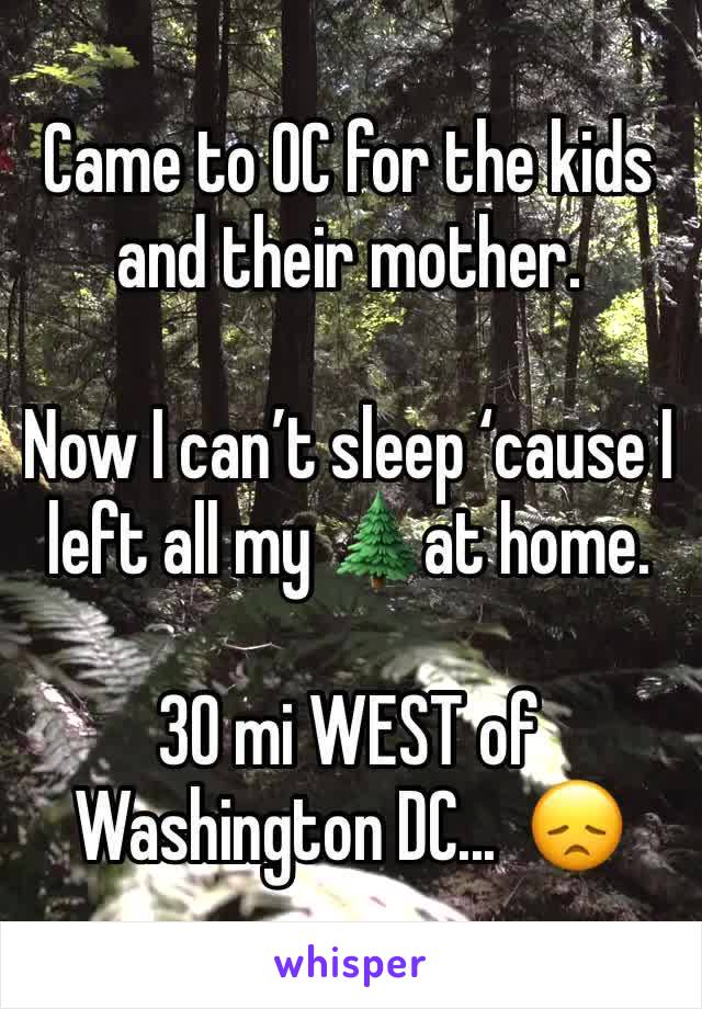 Came to OC for the kids and their mother. 

Now I can’t sleep ‘cause I left all my 🌲at home. 

30 mi WEST of Washington DC...  😞