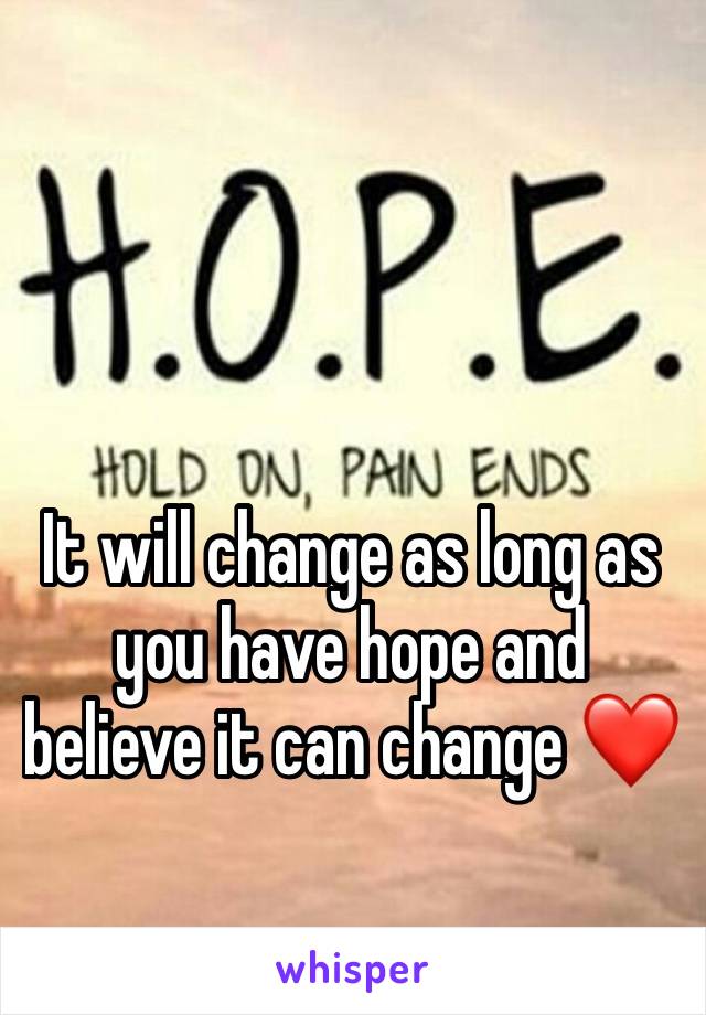 It will change as long as you have hope and believe it can change ❤️