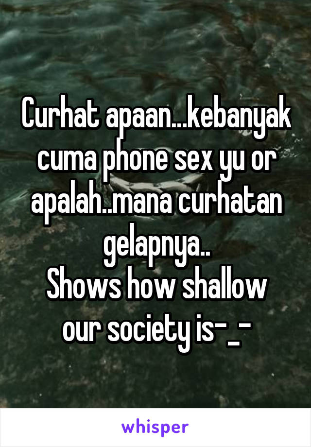 Curhat apaan...kebanyak cuma phone sex yu or apalah..mana curhatan gelapnya..
Shows how shallow our society is-_-