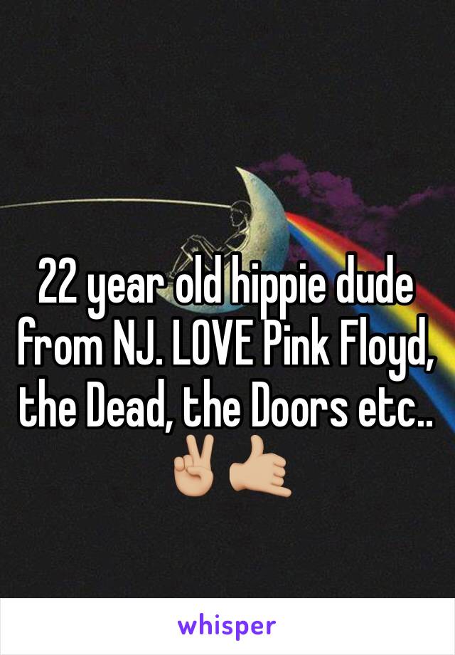 22 year old hippie dude from NJ. LOVE Pink Floyd, the Dead, the Doors etc.. ✌🏼🤙🏼