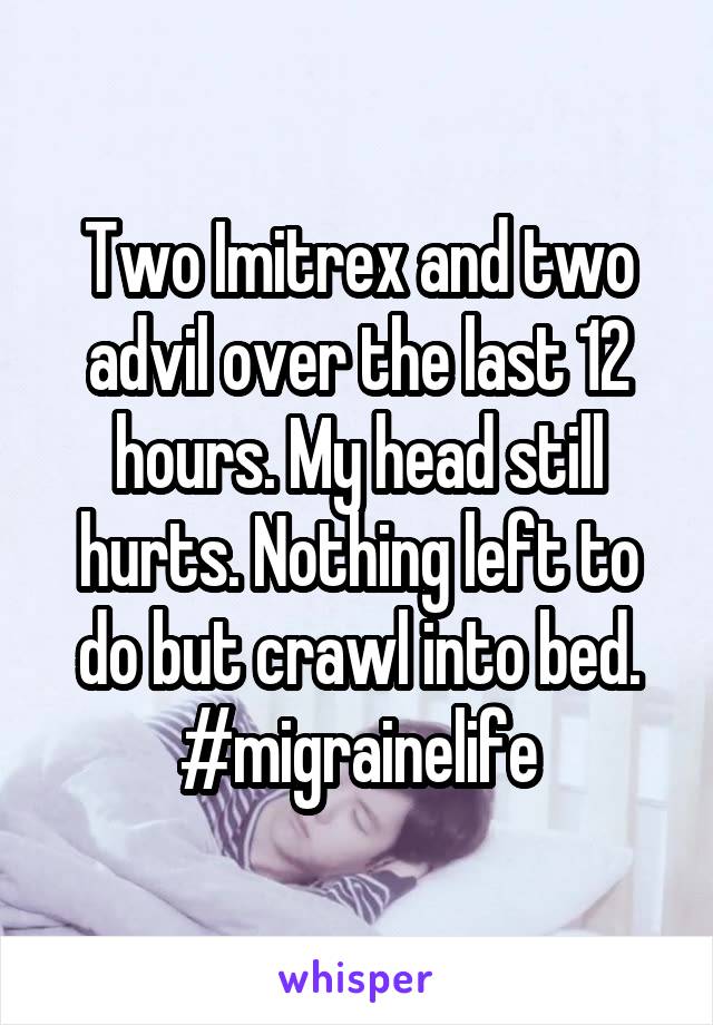 Two Imitrex and two advil over the last 12 hours. My head still hurts. Nothing left to do but crawl into bed. #migrainelife