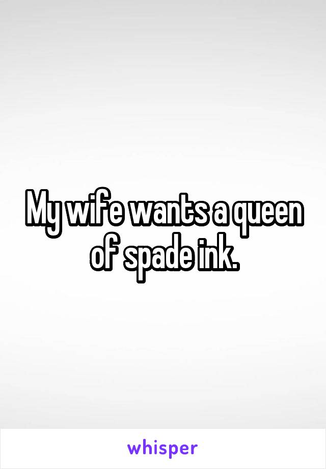 My wife wants a queen of spade ink.