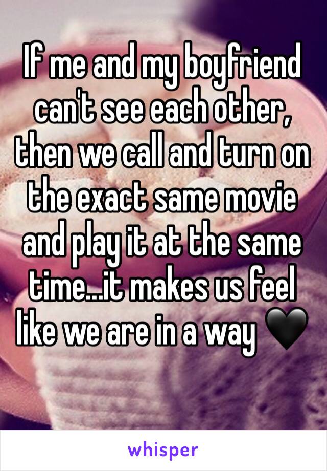 If me and my boyfriend can't see each other, then we call and turn on the exact same movie and play it at the same time...it makes us feel like we are in a way 🖤