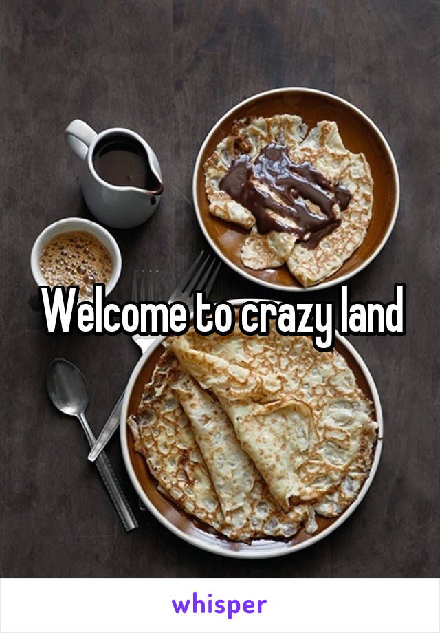 Welcome to crazy land