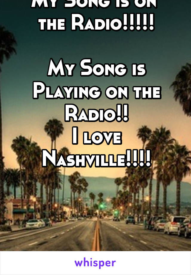 My Song is on 
the Radio!!!!!

My Song is Playing on the Radio!!
I love Nashville!!!!




