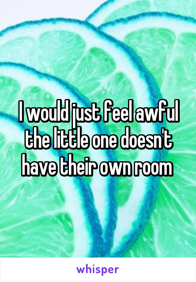 I would just feel awful the little one doesn't have their own room 