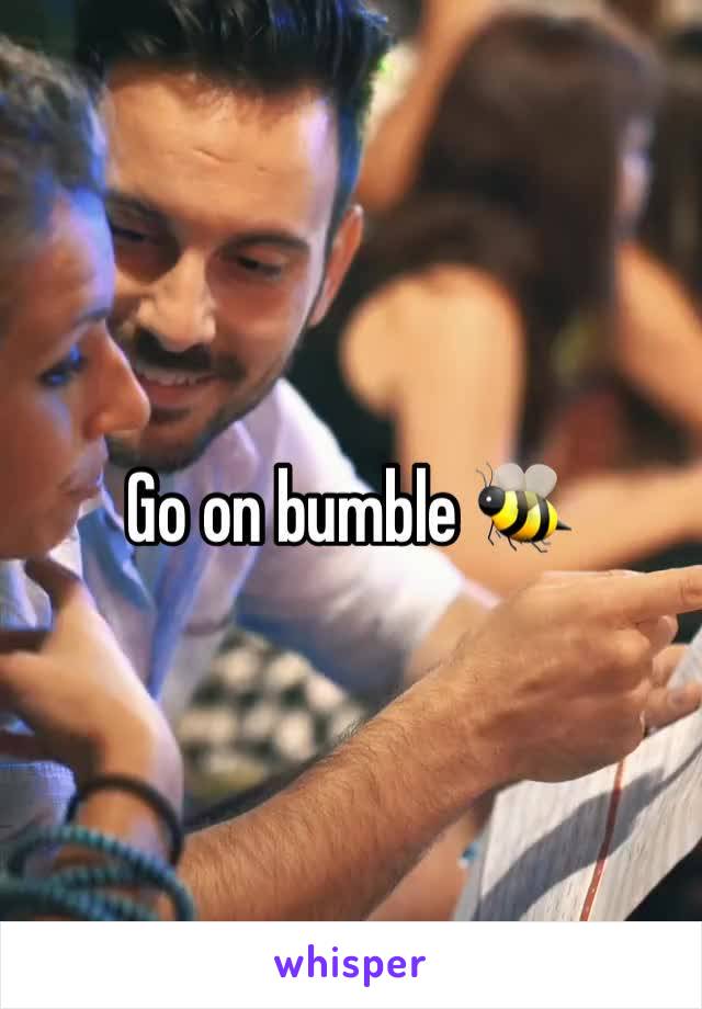 Go on bumble 🐝 