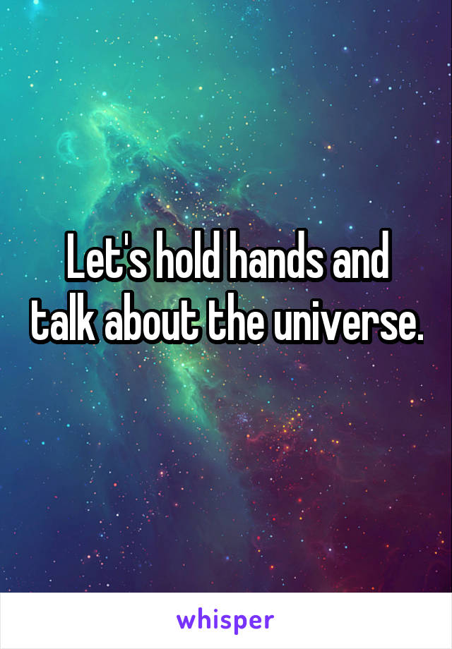 Let's hold hands and talk about the universe. 