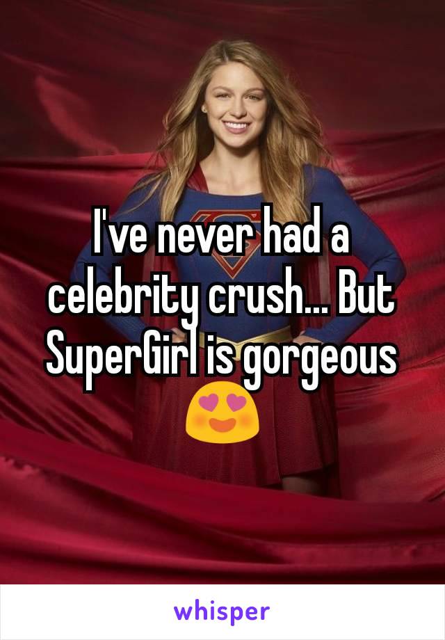 I've never had a celebrity crush... But SuperGirl is gorgeous😍