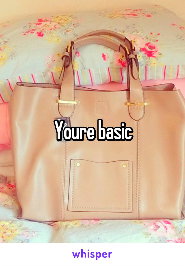 Youre basic