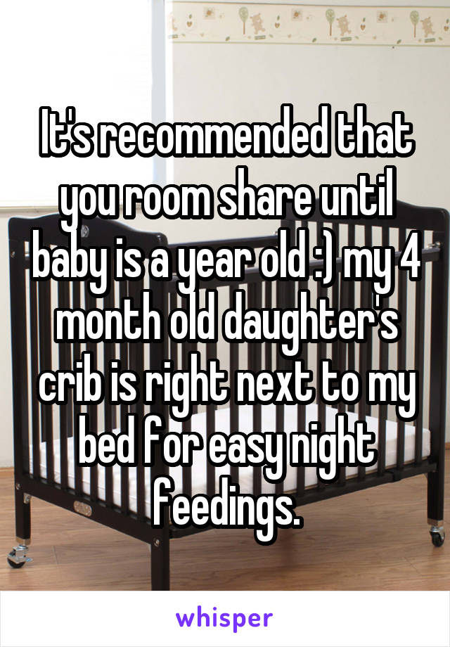 It's recommended that you room share until baby is a year old :) my 4 month old daughter's crib is right next to my bed for easy night feedings.