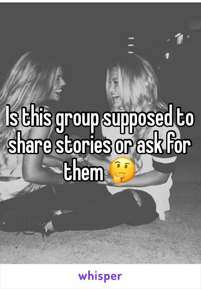 Is this group supposed to share stories or ask for them 🤔